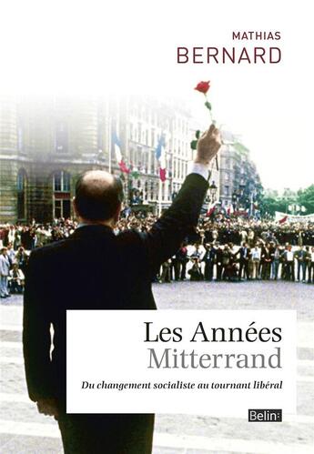 Couverture du livre « Les années Mitterrand ; du changement socialiste au tournant libéral » de Mathias Bernard aux éditions Belin