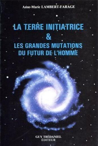 Couverture du livre « La terre initiatrice & les grandes mutations du futur de l'homme » de Lambert-Farage A-M. aux éditions Guy Trédaniel
