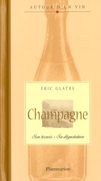 Couverture du livre « Champagne ; Son Terroir ; Sa Degustation » de Eric Glatre aux éditions Flammarion