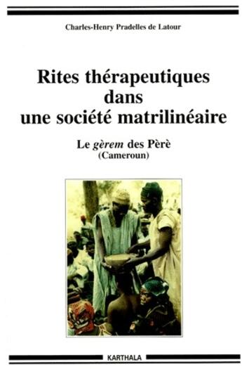 Couverture du livre « Rites thérapeutiques dans une société matrilinéaire ; le gèrem des Pèrè (Cameroun) » de Pradelles De Latour aux éditions Karthala
