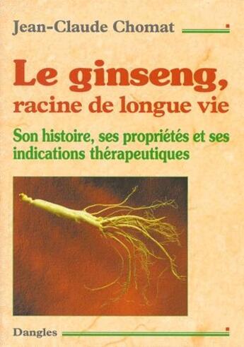 Couverture du livre « Le ginseng, racine de longue vie ; son histoire, ses propriétés et ses indications thérapeutiques » de Jean-Claude Chomat aux éditions Dangles