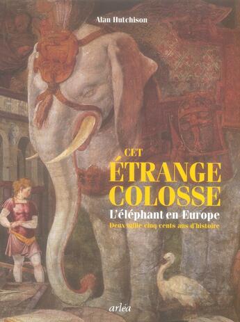 Couverture du livre « Cet étrange colosse ; l'éléphant en Europe ; deux mille cinq cents ans d'histoire » de Alan Hutchison aux éditions Arlea