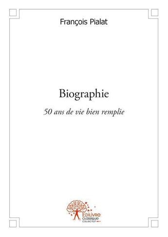 Couverture du livre « Biographie - 50 ans de vie bien remplie » de Francois Pialat aux éditions Edilivre