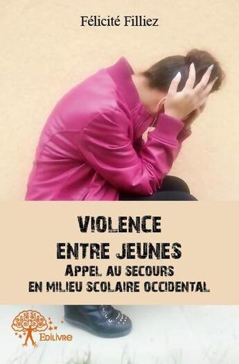 Couverture du livre « Violence entre jeunes ; appel au secours en milieu scolaire occidental » de Felicite Filliez aux éditions Edilivre