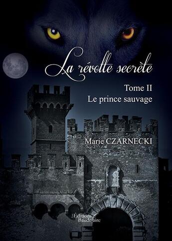 Couverture du livre « La revolte secrète t.2 ; le prince sauvage » de Marie Czarnecki aux éditions Baudelaire