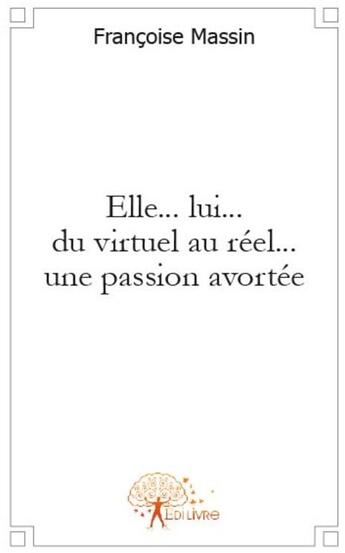 Couverture du livre « Elle..lui.. du virtuel au réel...une passion avortée » de Francoise Massin aux éditions Edilivre