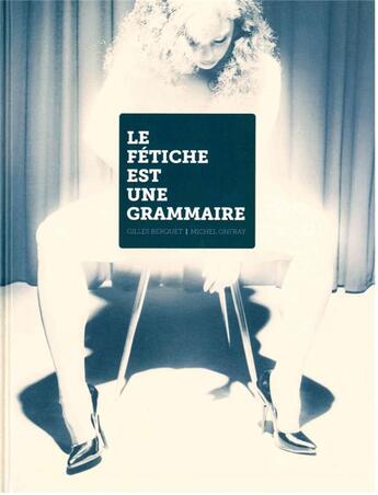 Couverture du livre « Le fétiche est une grammaire » de Michel Onfray et Gilles Berquet aux éditions Loco