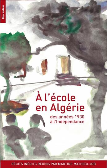 Couverture du livre « À l'école en Algérie ; des années 1930 à l'indépendance » de Martine Mathieu-Job aux éditions Bleu Autour