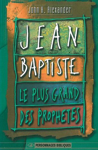 Couverture du livre « Jean-Baptiste, le plus grand des prophètes » de John H. Alexander aux éditions La Maison De La Bible