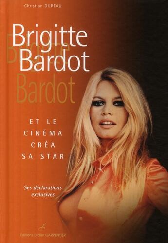 Couverture du livre « Brigitte Bardot ; et le cinéma créa sa star » de Christian Dureau aux éditions Editions Carpentier