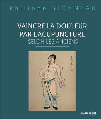 Couverture du livre « Vaincre la douleur par l'acupunture selon les anciens » de Philippe Sionneau aux éditions Guy Trédaniel