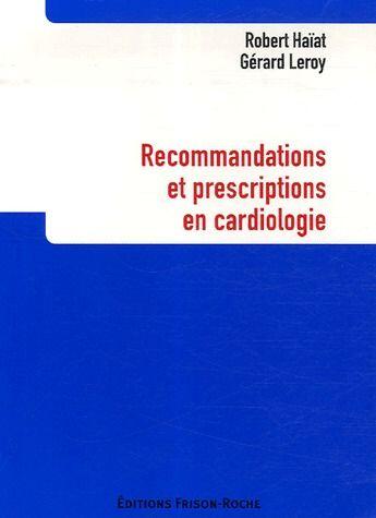 Couverture du livre « Recommandations et prescriptions en cardiologie » de Gérard Leroy et Robert Haiat aux éditions Frison Roche