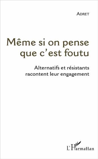 Couverture du livre « Même si on pense que c'est foutu ; alternatifs et résistants racontent leur engagement » de Adret aux éditions L'harmattan