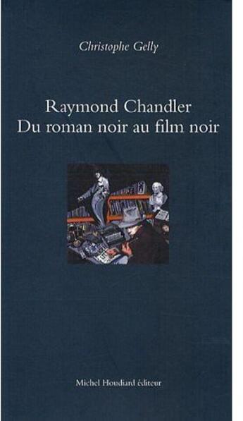 Couverture du livre « Raymond Chandler ; du roman noir au film noir » de Christophe Gelly aux éditions Michel Houdiard