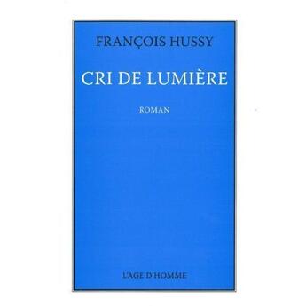 Couverture du livre « Cri de lumière » de Francois Hussy aux éditions L'age D'homme