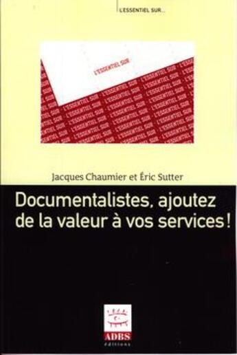Couverture du livre « Documentalistes, ajoutez de la valeur e vos services ! » de Chaumier Jacques aux éditions Adbs