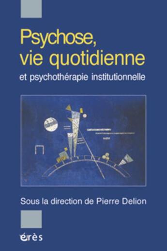 Couverture du livre « Psychose, vie quotidienne et psychothérapie institutionnelle » de Pierre Delion aux éditions Eres