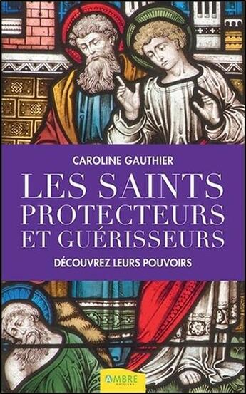 Couverture du livre « Les saints protecteurs et guérisseurs ; découvrez leurs pouvoirs » de Gauthier Caroline aux éditions Ambre