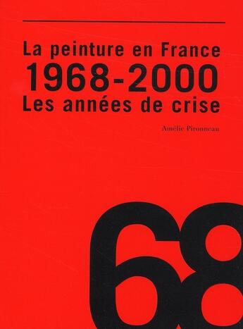 Couverture du livre « La peinture en France : 1968-2000, les années de crise » de Amelie Pironneau aux éditions Archibooks