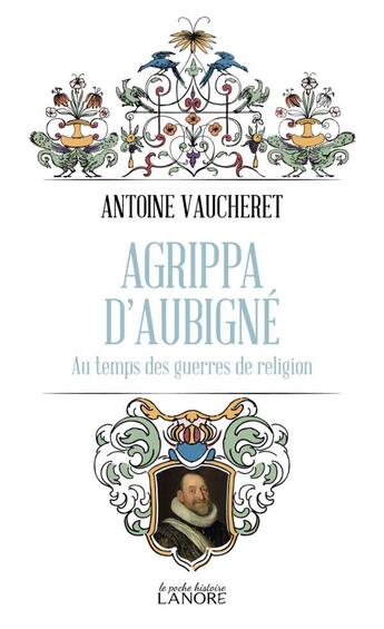 Couverture du livre « Agrippa d'Aubigné : Au temps des guerres de religion » de Antoine Vaucheret aux éditions Lanore