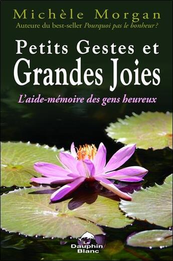 Couverture du livre « Petits gestes et grandes joies ; l'aide mémoire des gens heureux » de Michele Morgan aux éditions Dauphin Blanc