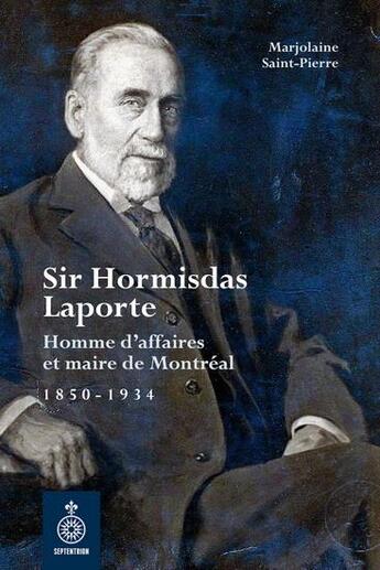 Couverture du livre « Sir Hormisdas Laporte : homme d'affaires et maire de Montréal ; 1850-1934 » de Marjolaine Saint-Pierre aux éditions Septentrion
