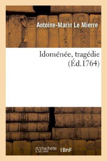 Couverture du livre « Idomenee, tragedie, representee, pour la 1re fois, par les comediens francois ordinaires du roi - , » de Le Mierre A-M. aux éditions Hachette Bnf