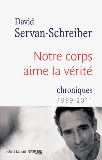 Couverture du livre « Notre corps aime la vérité ; chroniques 1999-2011 » de David Servan-Schreiber aux éditions Robert Laffont