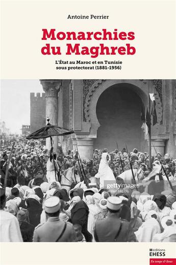 Couverture du livre « Monarchies du Maghreb : l'état au Maroc et en Tunisie ous protectorat (1881-1956) » de Antoine Perrier aux éditions Ehess