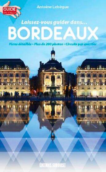 Couverture du livre « Laissez vous guider dans Bordeaux » de Lebegue Antoine aux éditions Sud Ouest Editions
