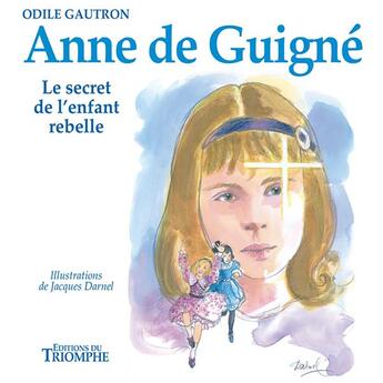 Couverture du livre « Anne de Guigné ; le secret de l'enfant rebelle » de Odile Gautron et Jacques Darnel aux éditions Triomphe