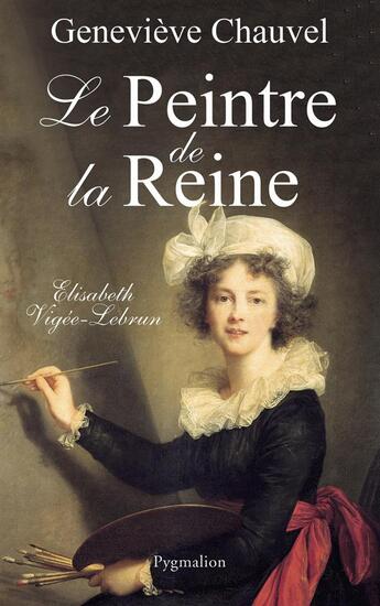 Couverture du livre « Le Peintre de la reine : Élisabeth Vigée Le Brun » de Genevieve Chauvel aux éditions Pygmalion