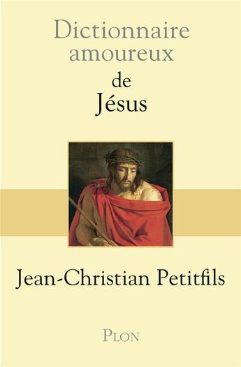 Couverture du livre « Dictionnaire amoureux : de Jésus » de Jean-Christian Petitfils aux éditions Plon