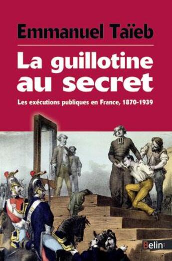 Couverture du livre « La guillotine au secret ; les exécutions publiques en France 1870-1939 » de Emmanuel Taieb aux éditions Belin