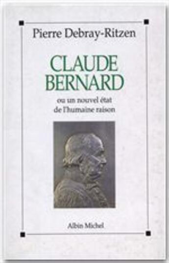 Couverture du livre « Claude Bernard ou un nouvel état de l'humaine raison » de Pierre Debray-Ritzen aux éditions Albin Michel