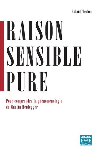 Couverture du livre « Raison sensible pure ; pour comprendre la phénoménologie de Martin Heidegger » de Techou Roland aux éditions Eme Editions