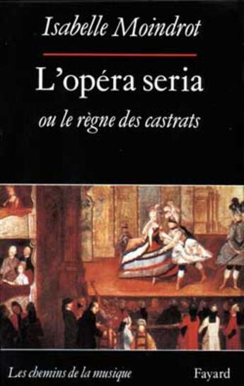 Couverture du livre « L'opera seria ou le regne des castrats » de Isabelle Moindrot aux éditions Fayard