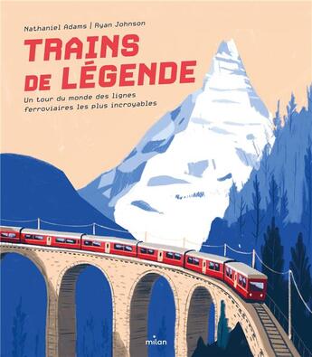 Couverture du livre « Trains de légende : un tour du monde des lignes ferroviaires les plus incroyables » de Nathaniel Adams et Ryan Johnson aux éditions Milan