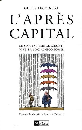 Couverture du livre « L'après-capital ; le capitalisme se meurt, vive la social-économie » de Gilles Lecointre aux éditions Archipel