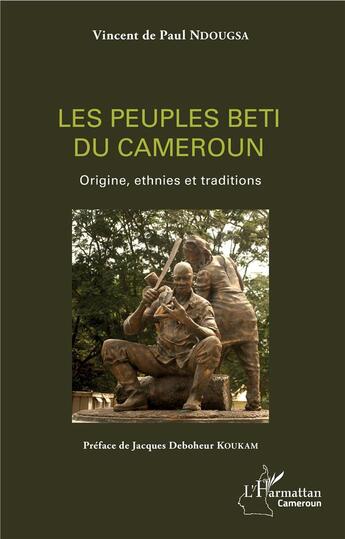 Couverture du livre « Les peuples Beti du Cameroun ; origines, ethnies et traditions » de Vincent De Paul Ndougsa aux éditions L'harmattan