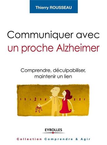 Couverture du livre « Communiquer avec un proche Alzheimer ; comprendre, déculpabiliser et maintenir le lien » de Thierry Rousseau aux éditions Eyrolles