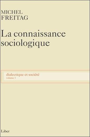 Couverture du livre « La connaissance sociologique t.1 ; dialectique et société » de Michel Freitag aux éditions Liber