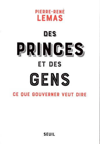 Couverture du livre « Des princes et des gens ; ce que gouverner veut dire » de Pierre-Rene Lemas aux éditions Seuil