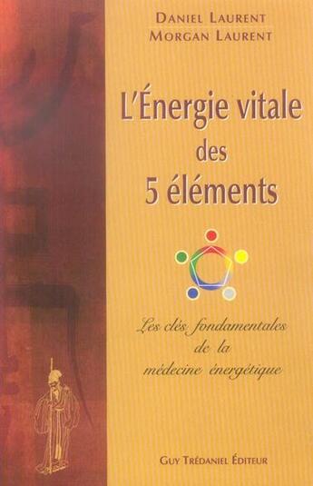 Couverture du livre « L'énergie vitale des 5 éléments ; les clés fondamentales de la médecine énergétique » de Laurent Daniel et Morgan Laurent aux éditions Guy Trédaniel