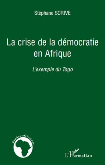 Couverture du livre « La crise de la démocratie en Afrique ; l'exemple du Togo » de Stephane Scrive aux éditions L'harmattan