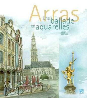 Couverture du livre « Arras ; une balade en aquarelle » de Anne Bernard aux éditions La Voix Du Nord