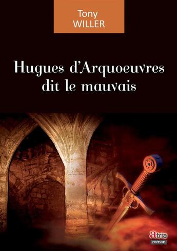 Couverture du livre « Hugues d'Arquoeuvres dit le mauvais » de Tony Willer aux éditions Atria