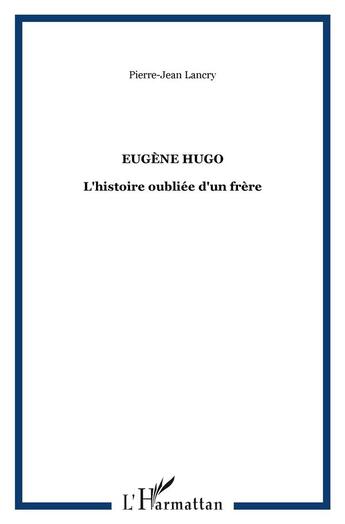 Couverture du livre « Eugène Hugo : L'histoire oubliée d'un frère » de Pierre-Jean Lancry aux éditions L'harmattan
