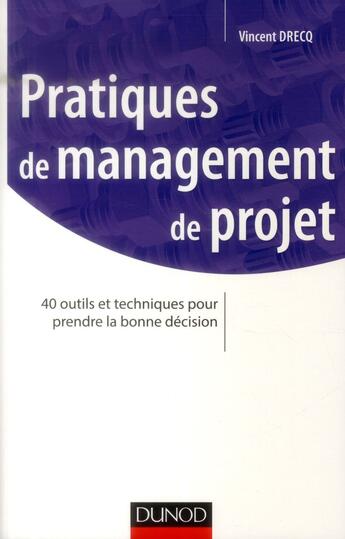 Couverture du livre « Pratiques de management de projet ; 40 outils et techniques pour prendre la bonnes décision » de Vincent Drecq aux éditions Dunod