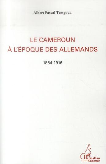 Couverture du livre « Le Cameroun à l'époque des allemands, 1884 -1916 » de Albert Pascal Temgoua aux éditions L'harmattan
